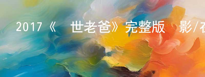 陳兆和發布2017《轉世老爸》完整版電影/在線觀看/百度云-美劇天堂